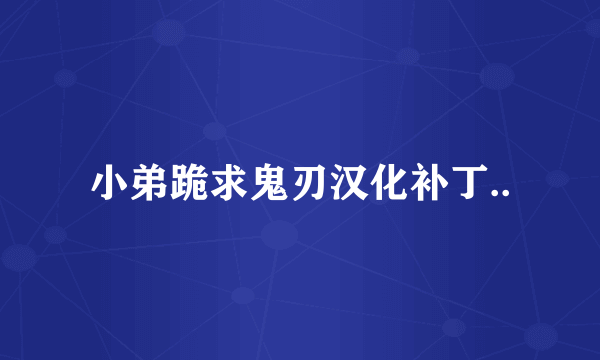 小弟跪求鬼刃汉化补丁..