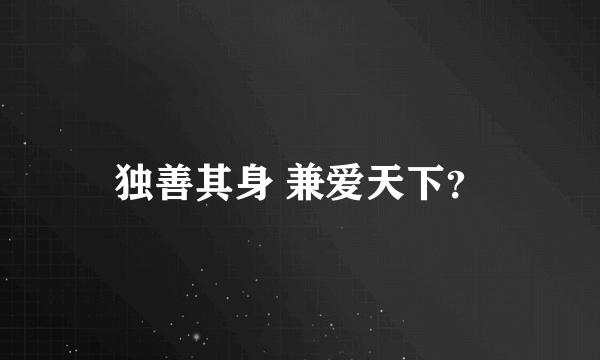 独善其身 兼爱天下？