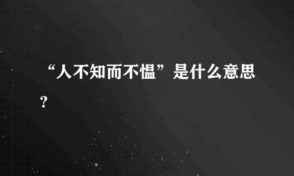 “人不知而不愠”是什么意思？