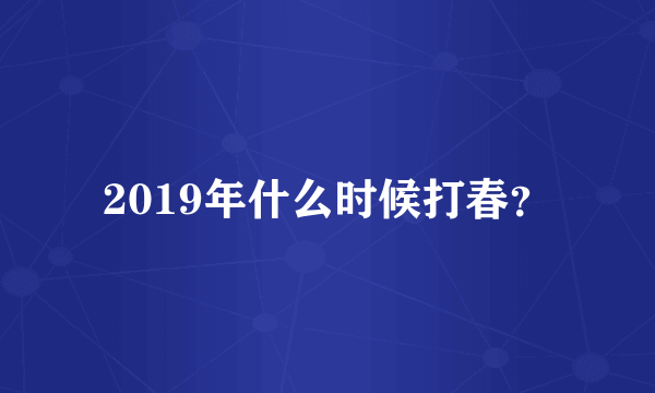 2019年什么时候打春？