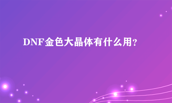 DNF金色大晶体有什么用？