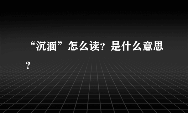 “沉湎”怎么读？是什么意思？