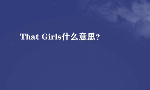 That Girls什么意思？