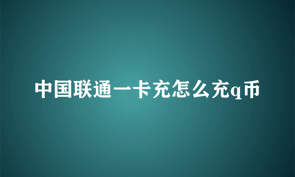 中国联通一卡充怎么充q币