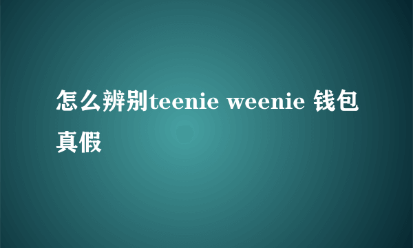 怎么辨别teenie weenie 钱包真假