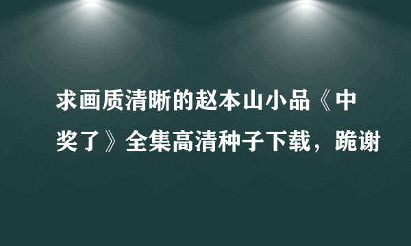 求画质清晰的赵本山小品《中奖了》全集高清种子下载，跪谢