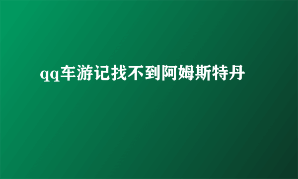 qq车游记找不到阿姆斯特丹