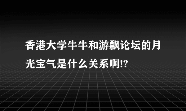 香港大学牛牛和游飘论坛的月光宝气是什么关系啊!?