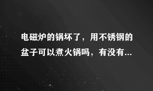 电磁炉的锅坏了，用不锈钢的盆子可以煮火锅吗，有没有安全隐患