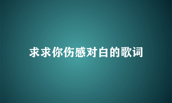 求求你伤感对白的歌词