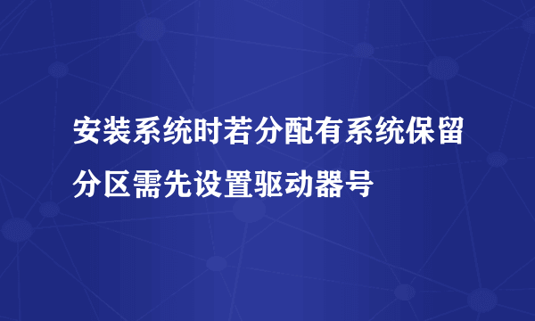 安装系统时若分配有系统保留分区需先设置驱动器号