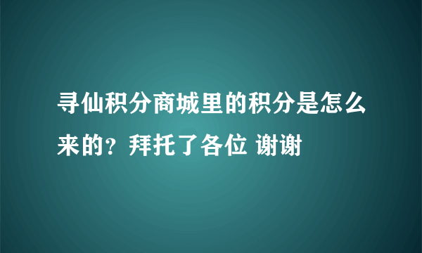 寻仙积分商城里的积分是怎么来的？拜托了各位 谢谢