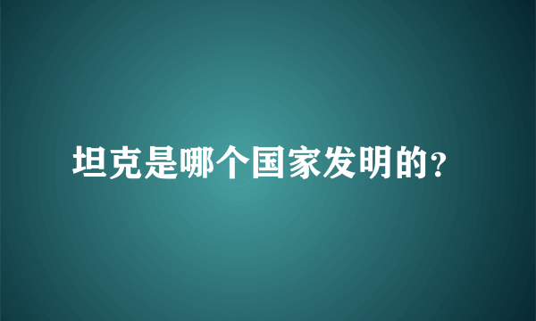 坦克是哪个国家发明的？