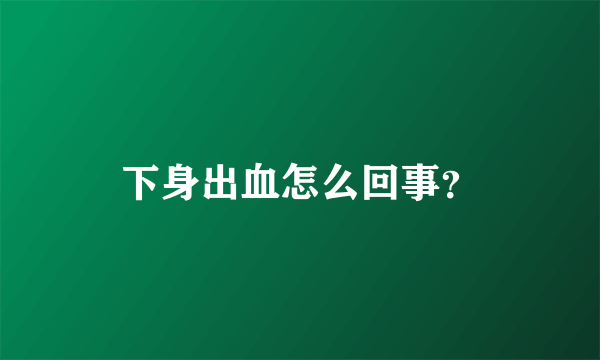 下身出血怎么回事？