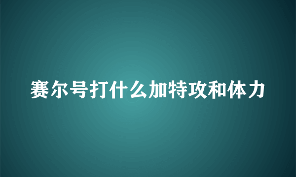 赛尔号打什么加特攻和体力