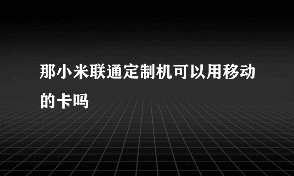 那小米联通定制机可以用移动的卡吗