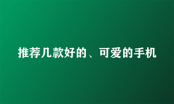 推荐几款好的、可爱的手机