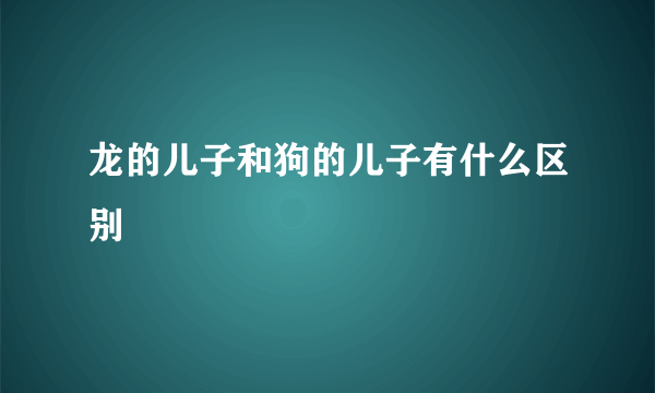 龙的儿子和狗的儿子有什么区别