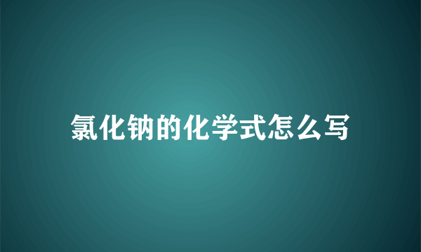 氯化钠的化学式怎么写