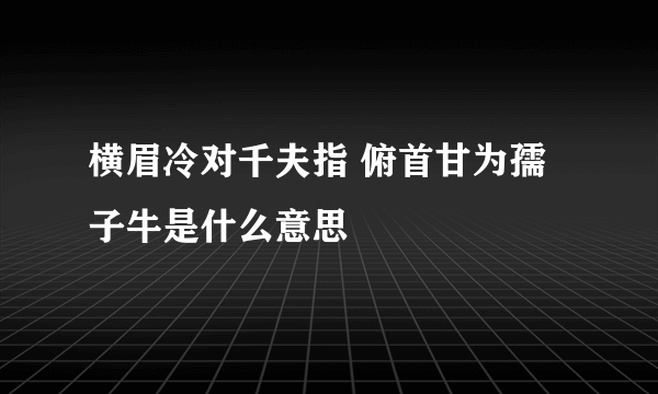 横眉冷对千夫指 俯首甘为孺子牛是什么意思