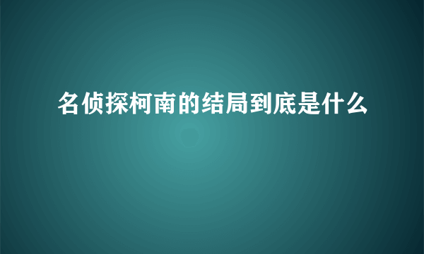 名侦探柯南的结局到底是什么