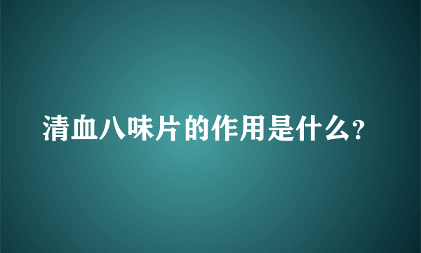 清血八味片的作用是什么？