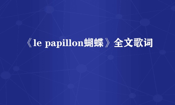 《le papillon蝴蝶》全文歌词