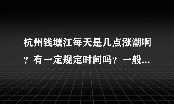 杭州钱塘江每天是几点涨潮啊？有一定规定时间吗？一般会几点到几点涨潮啊