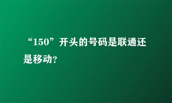 “150”开头的号码是联通还是移动？