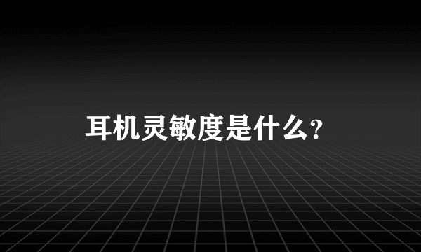 耳机灵敏度是什么？