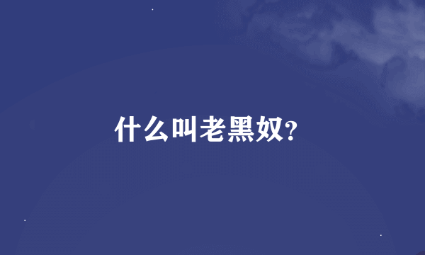 什么叫老黑奴？