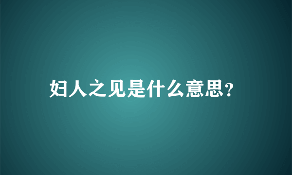 妇人之见是什么意思？