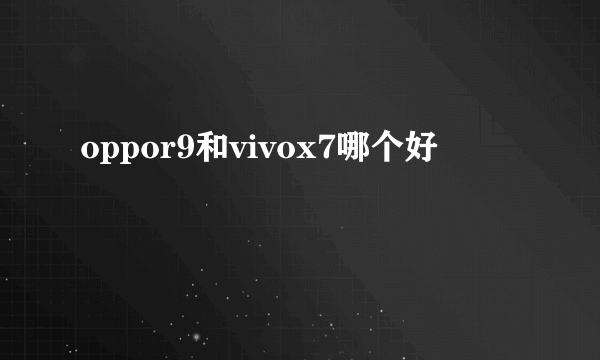 oppor9和vivox7哪个好