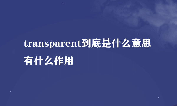 transparent到底是什么意思有什么作用