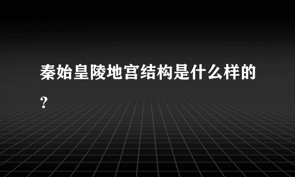 秦始皇陵地宫结构是什么样的？