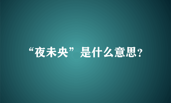 “夜未央”是什么意思？