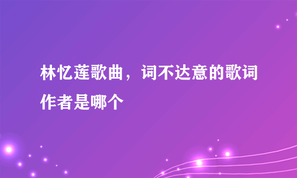 林忆莲歌曲，词不达意的歌词作者是哪个