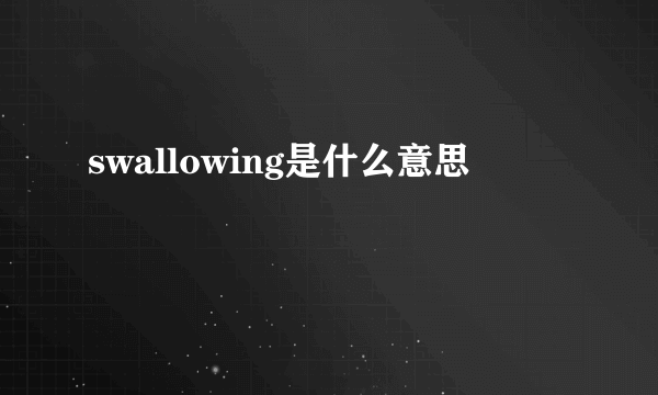 swallowing是什么意思