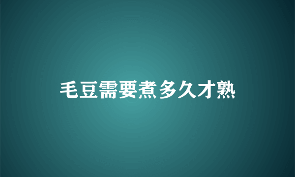 毛豆需要煮多久才熟