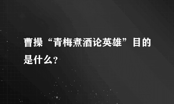 曹操“青梅煮酒论英雄”目的是什么？