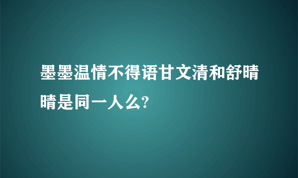 墨墨温情不得语甘文清和舒晴晴是同一人么?