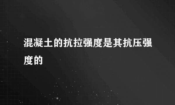 混凝土的抗拉强度是其抗压强度的