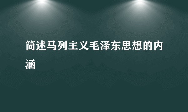 简述马列主义毛泽东思想的内涵