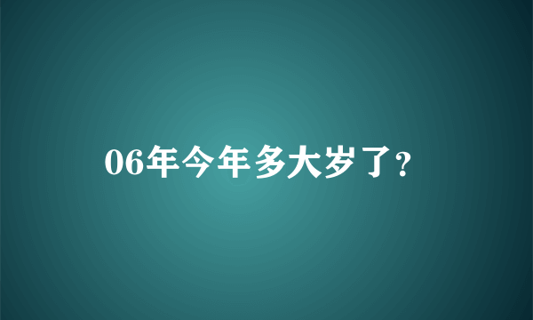 06年今年多大岁了？