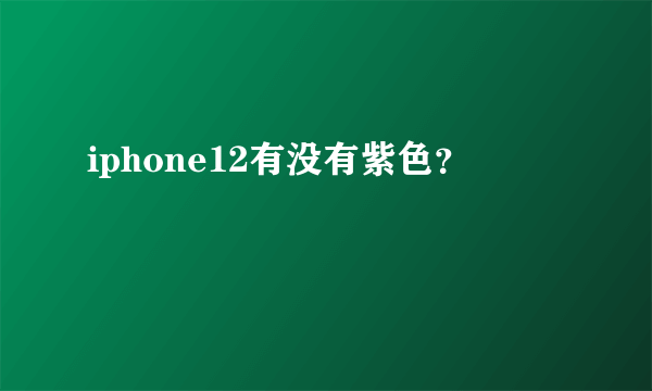 iphone12有没有紫色？