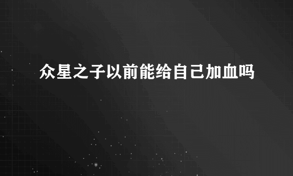 众星之子以前能给自己加血吗