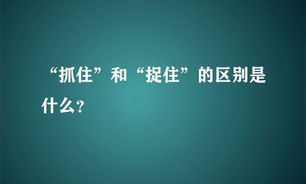 “抓住”和“捉住”的区别是什么？