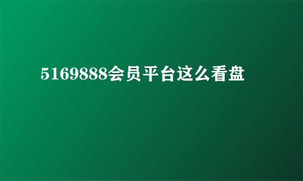 5169888会员平台这么看盘