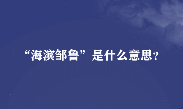 “海滨邹鲁”是什么意思？