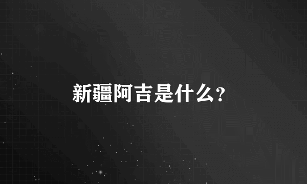 新疆阿吉是什么？